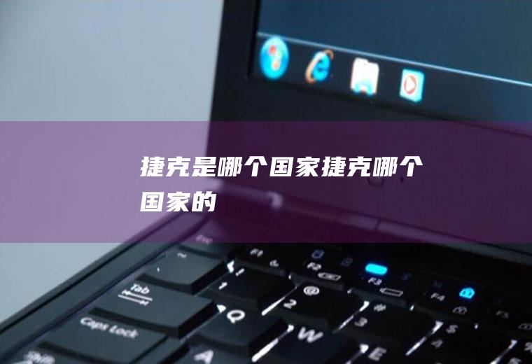 捷克是哪个国家捷克哪个国家的