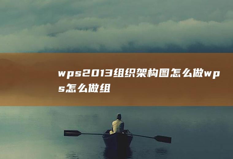 wps2013组织架构图怎么做wps怎么做组