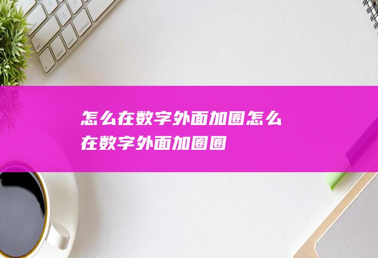 怎么在数字外面加圈怎么在数字外面加圈圈
