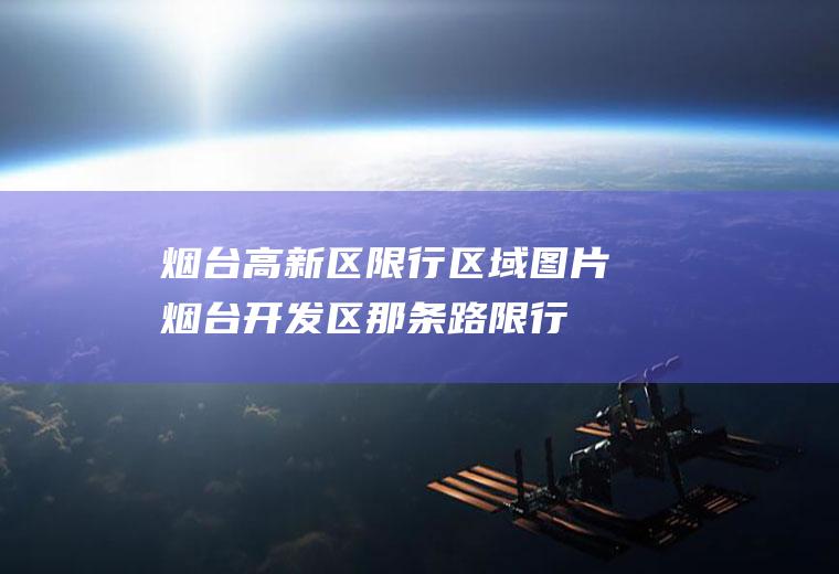 烟台高新区限行区域图片烟台开发区那条路限行