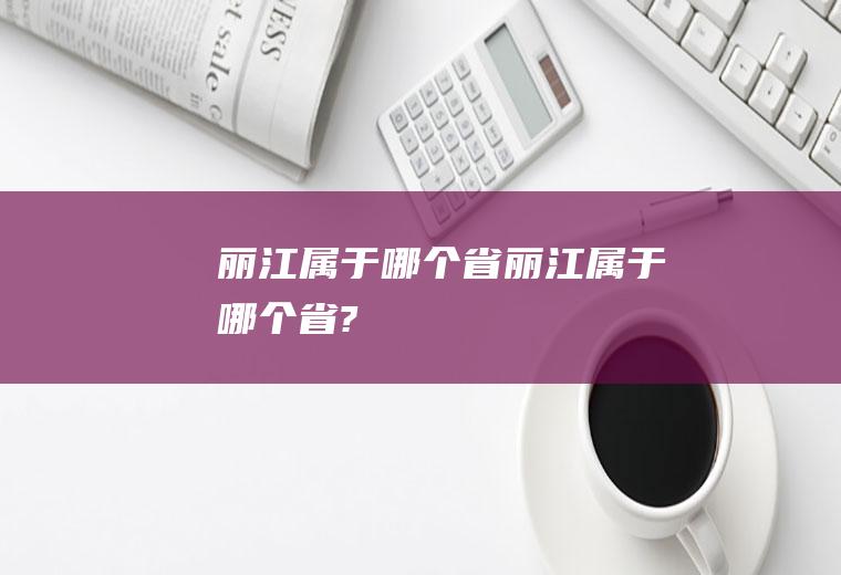 丽江属于哪个省丽江属于哪个省?