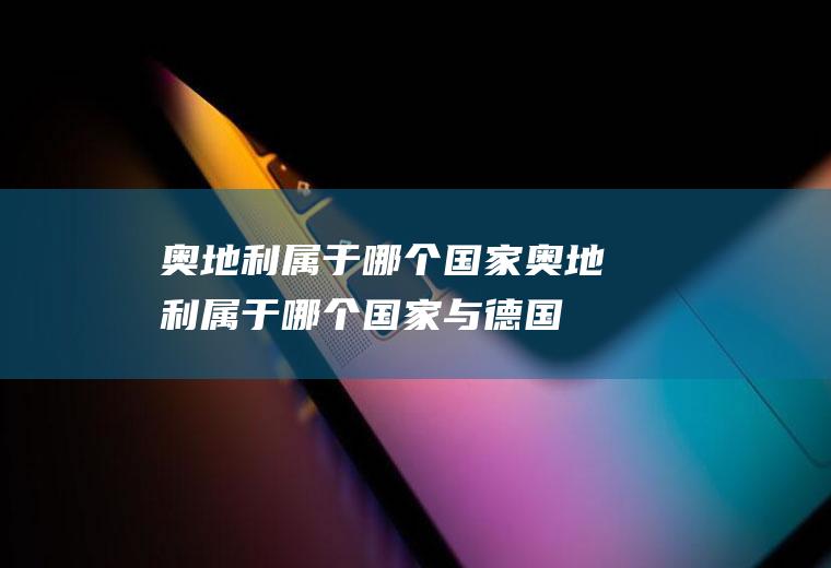 奥地利属于哪个国家奥地利属于哪个国家与德国