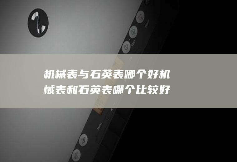 机械表与石英表哪个好机械表和石英表哪个比较好