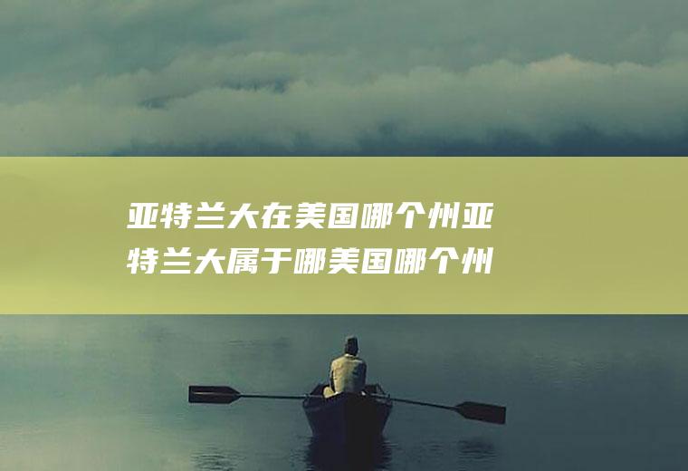 亚特兰大在美国哪个州亚特兰大属于哪美国哪个州