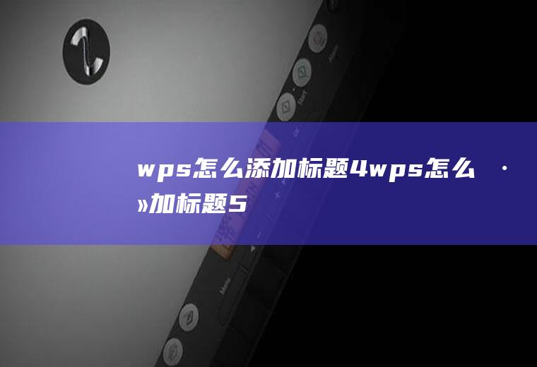 wps怎么添加标题4wps怎么添加标题5