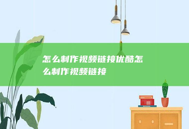 怎么制作视频链接优酷怎么制作视频链接