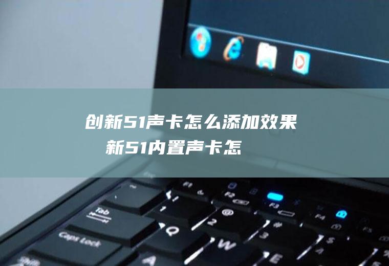 创新5.1声卡怎么添加效果创新51内置声卡怎么调