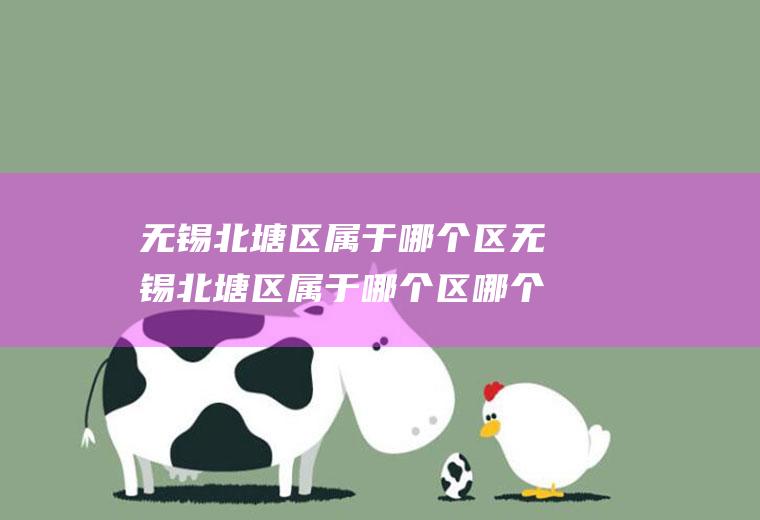 无锡北塘区属于哪个区无锡北塘区属于哪个区哪个街道
