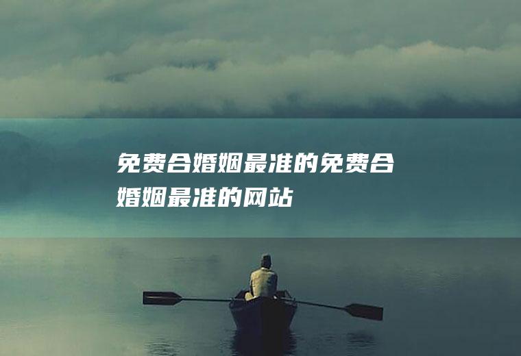 免费合婚姻最准的免费合婚姻最准的网站