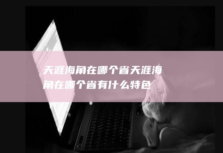 天涯海角在哪个省天涯海角在哪个省有什么特色