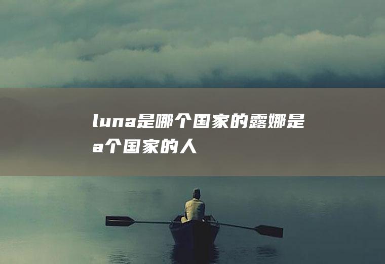 luna是哪个国家的露娜是哪个国家的人