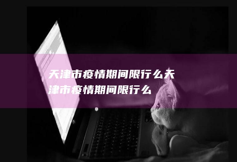 天津市疫情期间限行么天津市疫情期间限行么