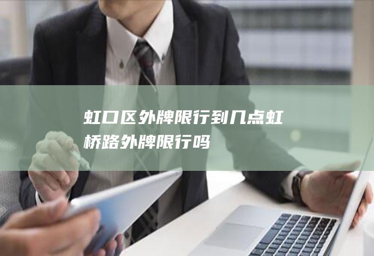 虹口区外牌限行到几点虹桥路外牌限行吗