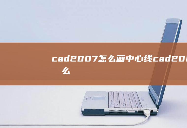 cad2007怎么画中心线cad2007怎么画中心线虚线