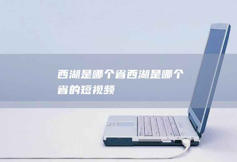 西湖是哪个省西湖是哪个省的短视频