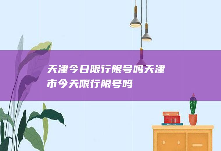 天津今日限行限号吗天津市今天限行限号吗
