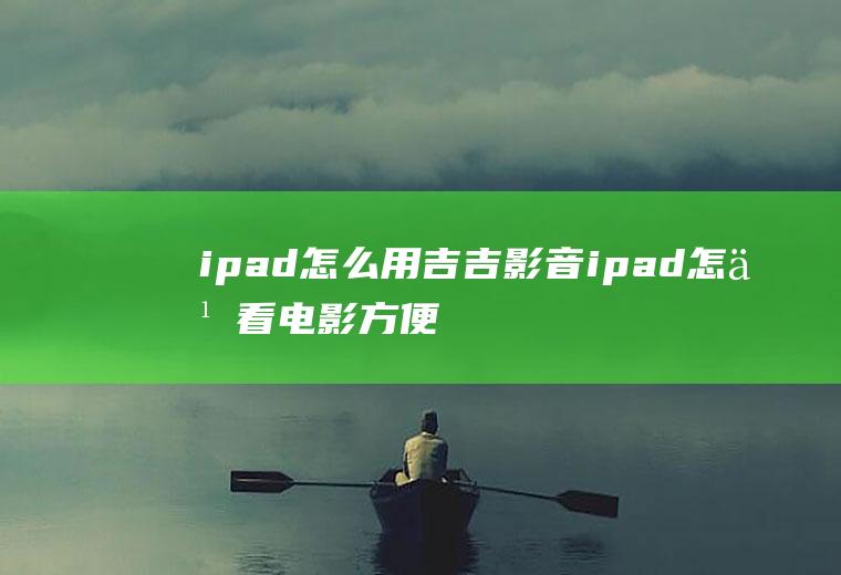 ipad怎么用吉吉影音ipad怎么看电影方便