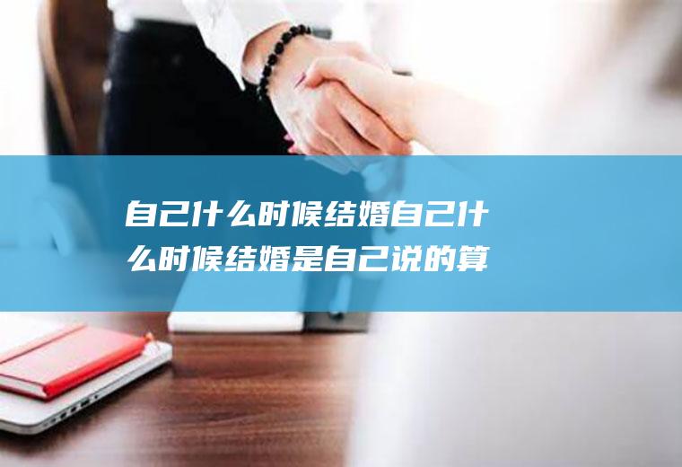 自己什么时候结婚自己什么时候结婚是自己说的算还是父母