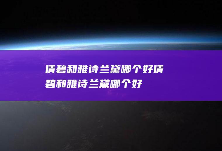 倩碧和雅诗兰黛哪个好倩碧和雅诗兰黛哪个好