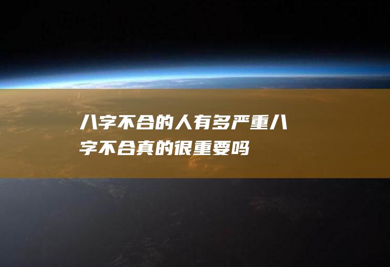 八字不合的人有多严重八字不合真的很重要吗