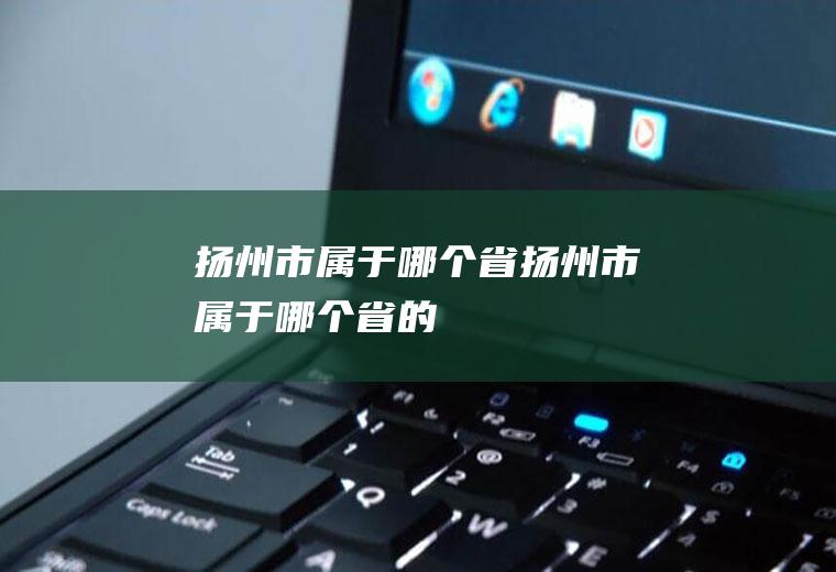 扬州市属于哪个省扬州市属于哪个省的