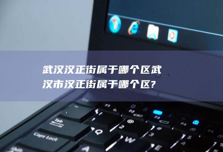 武汉汉正街属于哪个区武汉市汉正街属于哪个区?