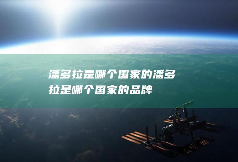 潘多拉是哪个国家的潘多拉是哪个国家的品牌