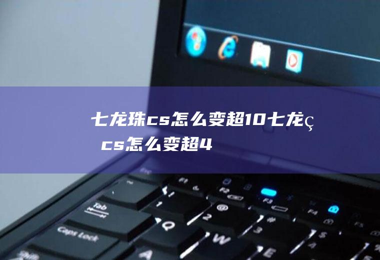 七龙珠cs怎么变超10七龙珠cs怎么变超4