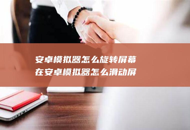 安卓模拟器怎么旋转屏幕在安卓模拟器怎么滑动屏幕