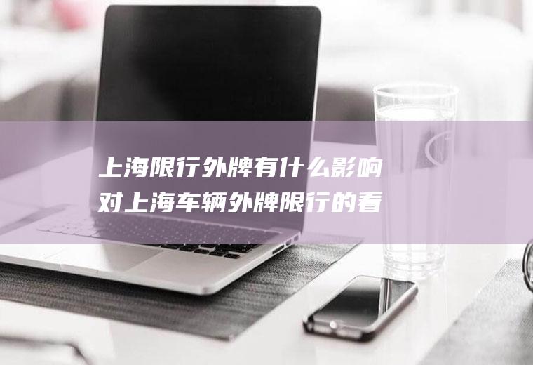 上海限行外牌有什么影响对上海车辆外牌限行的看法