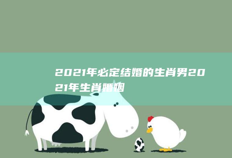 2021年必定结婚的生肖男2021年生肖婚姻