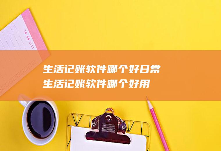生活记账软件哪个好日常生活记账软件哪个好用