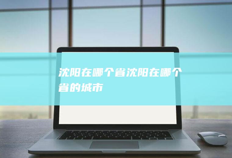 沈阳在哪个省沈阳在哪个省的城市