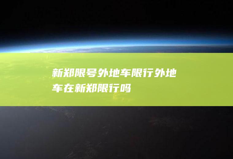 新郑限号外地车限行外地车在新郑限行吗
