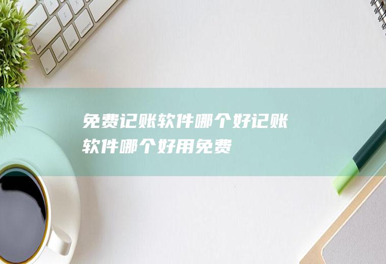 免费记账软件哪个好记账软件哪个好用免费