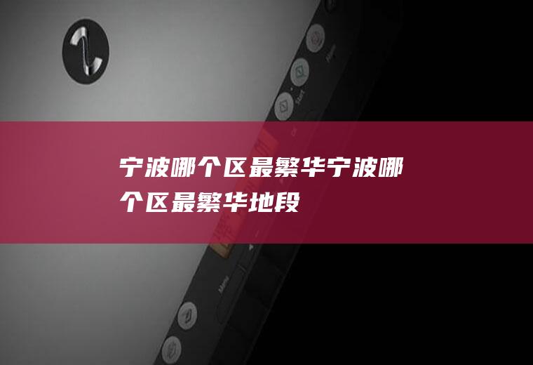 宁波哪个区最繁华宁波哪个区最繁华地段