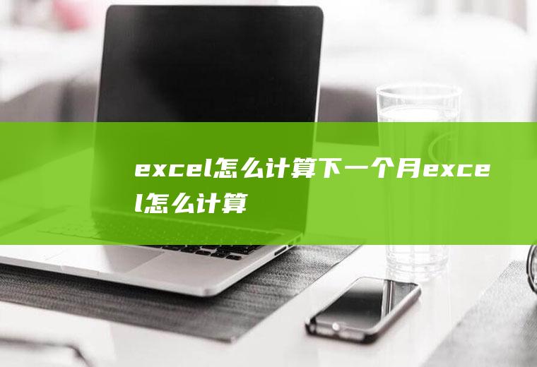 excel怎么计算下一个月excel怎么计算