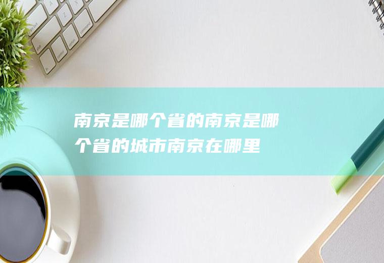 南京是哪个省的南京是哪个省的城市南京在哪里