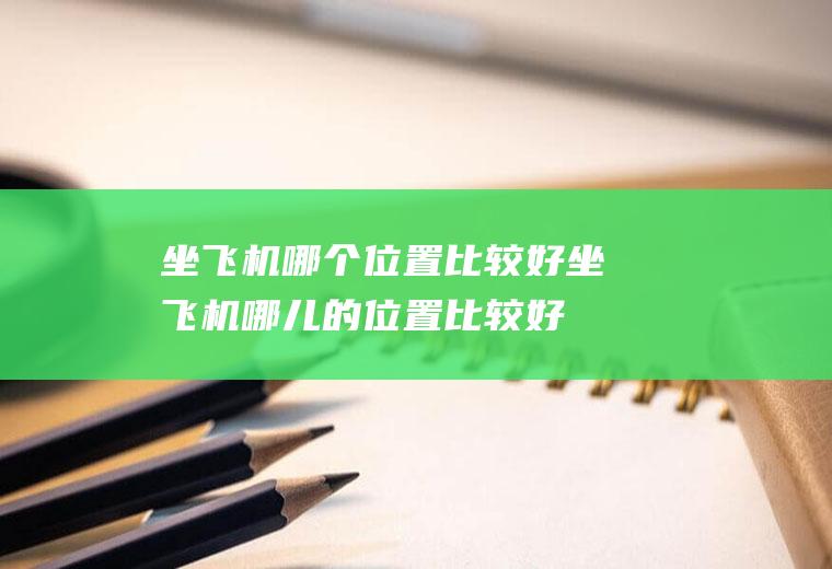 坐飞机哪个位置比较好坐飞机哪儿的位置比较好