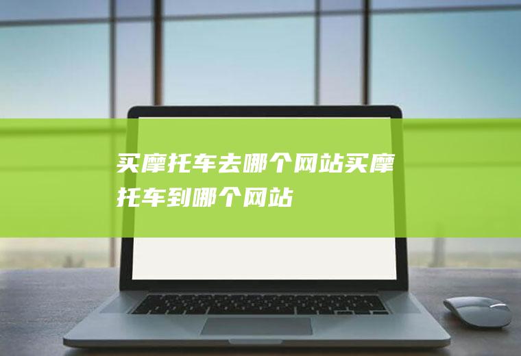买摩托车去哪个网站买摩托车到哪个网站