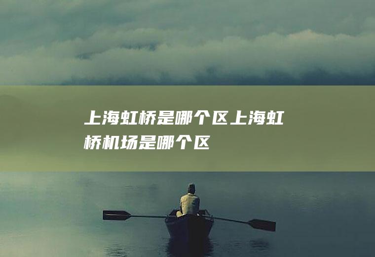 上海虹桥是哪个区上海虹桥机场是哪个区