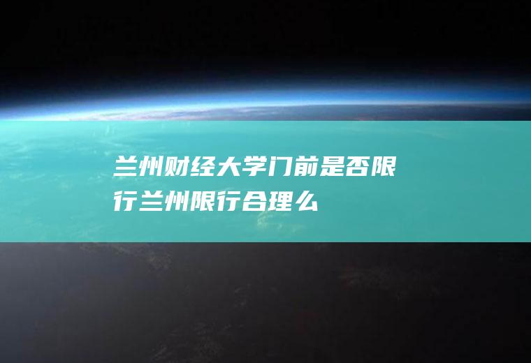 兰州财经大学门前是否限行兰州限行合理么