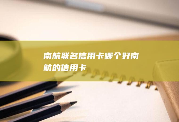 南航联名信用卡哪个好南航的信用卡