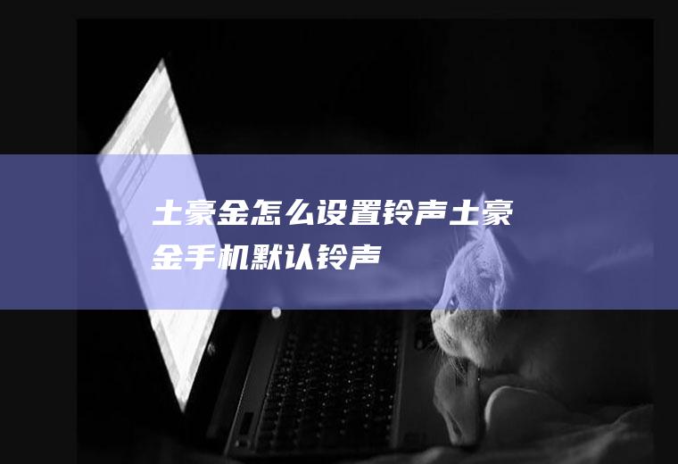 土豪金怎么设置铃声土豪金手机默认铃声