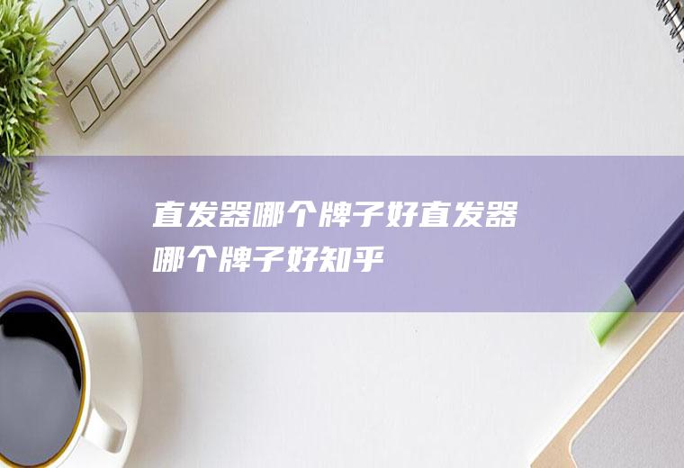直发器哪个牌子好直发器哪个牌子好知乎