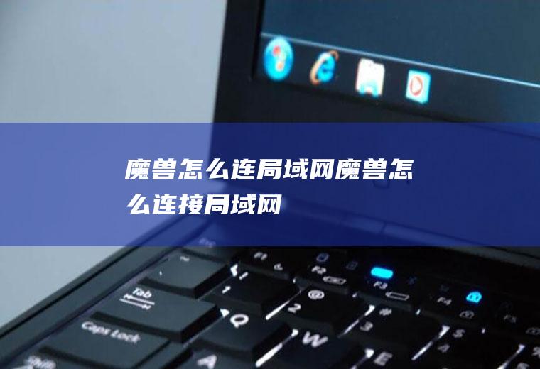 魔兽怎么连局域网魔兽怎么连接局域网