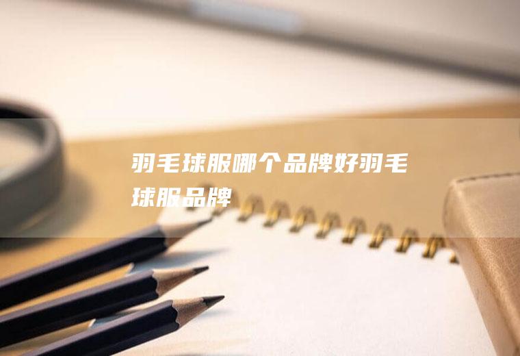 羽毛球服哪个品牌好羽毛球服品牌