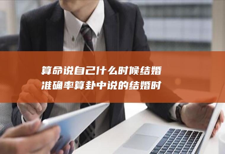 算命说自己什么时候结婚准确率算卦中说的结婚时间以什么为准