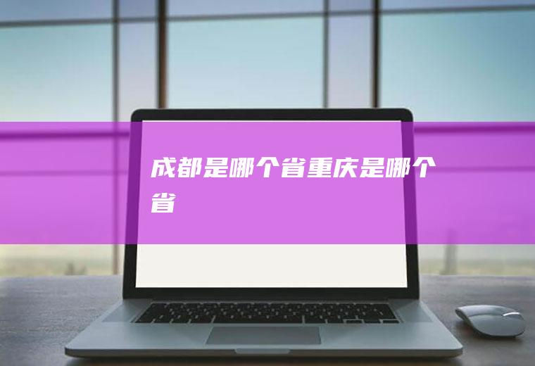 成都是哪个省重庆是哪个省