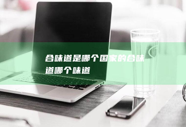合味道是哪个国家的合味道哪个味道